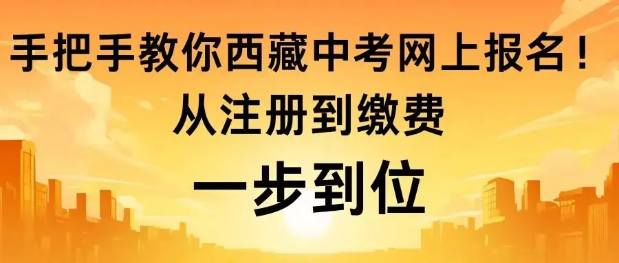 手把手教你西藏中考网上报名!从注册到缴费一步到位,零失误! 第3张
