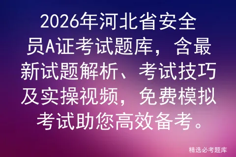 2026年河北省安全员A证考试题库,含最新试题解析、考试技巧及实操视频,免费助您高效备考. 第1张