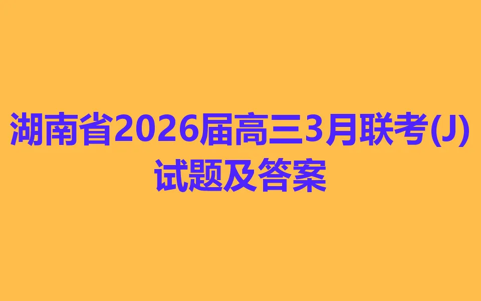 湖南省2026届高三3月联考(J)各科试卷及答案 第1张