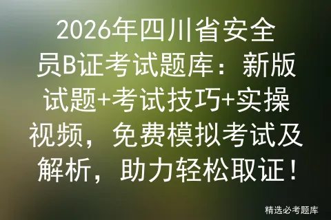 2026年四川省安全员B证考试题库:新版试题+考试技巧+实操视频,免费及解析,助力轻松取证! 第1张