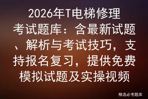 2026年T电梯修理考试题库:含最新试题、解析与考试技巧,支持报名复习,提供免费试题及实操视频 第1张