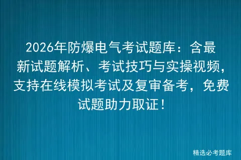 2026年防爆电气考试题库:含最新试题解析、考试技巧与实操视频,支持在线及复审备考,免费试题助力取证! 第1张 2026年防爆电气考试题库:含最新试题解析、考试技巧与实操视频,支持在线及复审备考,免费试题助力取证! 第1张