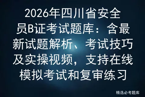 2026年四川省安全员B证考试题库:含最新试题解析、考试技巧及实操视频,支持在线和复审练习 第1张 2026年四川省安全员B证考试题库:含最新试题解析、考试技巧及实操视频,支持在线和复审练习 第1张