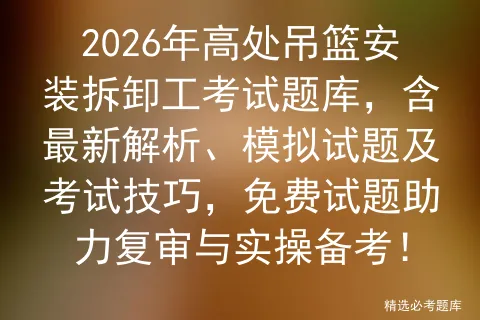 2026年高处吊篮安装拆卸工考试题库,含最新解析、模拟试题及技巧,免费试题助力复审与实操备考! 第1张