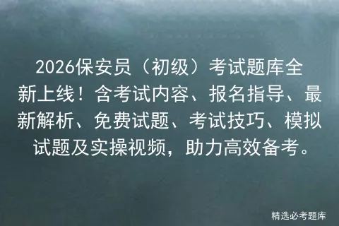2026保安员(初级)考试题库全新上线!含考试内容、报名指导、最新解析、免费试题、技巧、试题及实操视频 第1张