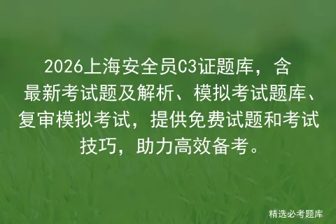 2026上海安全员C3证题库,含最新考试题及解析、模拟考试题库、复审,提供免费试题和考试技巧,助力高效备考. 第1张