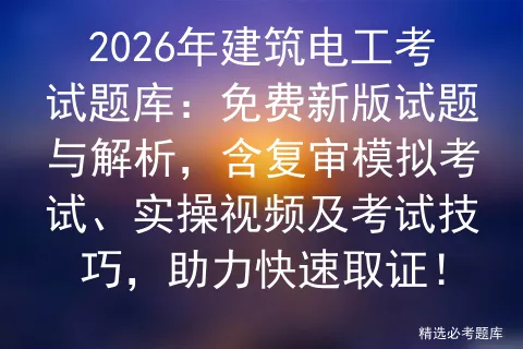 2026年建筑电工考试题库:免费新版试题与解析,含复审模拟考试、实操视频及考试技巧,助力快速取证! 第1张