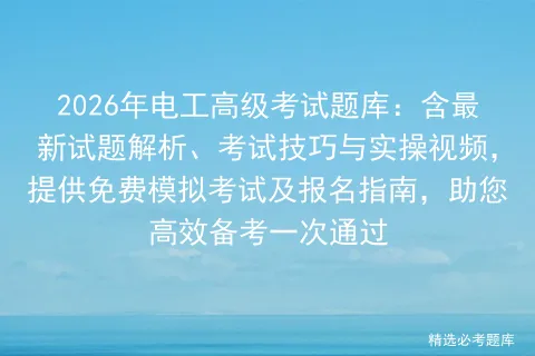 2026年电工高级考试题库:含最新试题解析、考试技巧与实操视频,提供免费及报名指南,助您高效备考一次通过 第1张