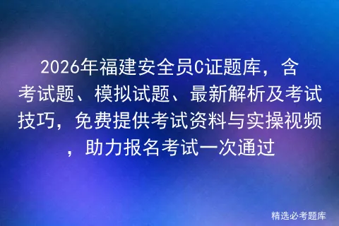 2026年福建安全员C证题库,含考试题、模拟试题、最新解析及技巧,免费提供资料与实操视频,助力报名一次通过 第1张