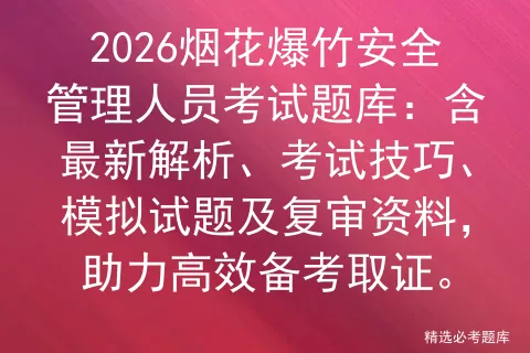 2026烟花爆竹安全管理人员考试题库:含最新解析、考试技巧、试题及复审资料,助力高效备考取证. 第1张