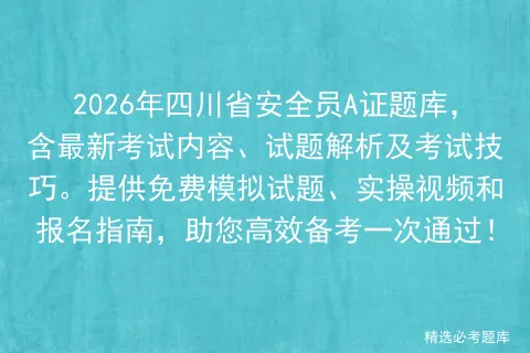 2026年四川省安全员A证题库,含最新考试内容、试题解析及考试技巧.提供免费试题、实操视频和报名指南,助您高效备考一次通过! 第1张