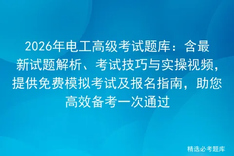 2026年电工高级考试题库:含最新试题解析、考试技巧与实操视频,提供免费及报名指南 第1张