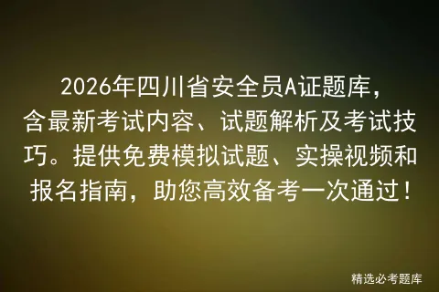 2026年四川省安全员A证题库,含最新考试内容、试题解析及考试技巧.提供免费试题、实操视频和报名指南 第1张 2026年四川省安全员A证题库,含最新考试内容、试题解析及考试技巧.提供免费试题、实操视频和报名指南 第1张