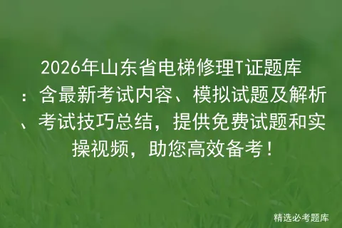 2026年山东省电梯修理T证题库:含最新考试内容、模拟试题及解析、技巧总结,提供免费试题和实操视频,助您高效备考! 第1张