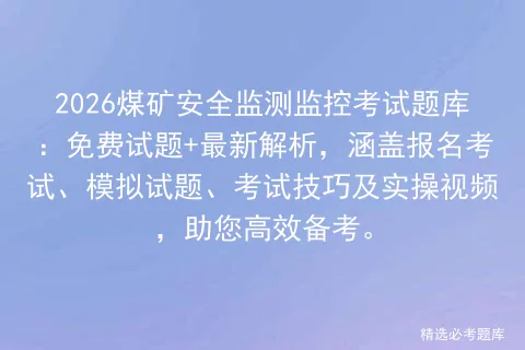 2026煤矿安全监测监控考试题库:免费试题+最新解析,涵盖报名、试题、技巧及实操视频,助您高效备考. 第1张