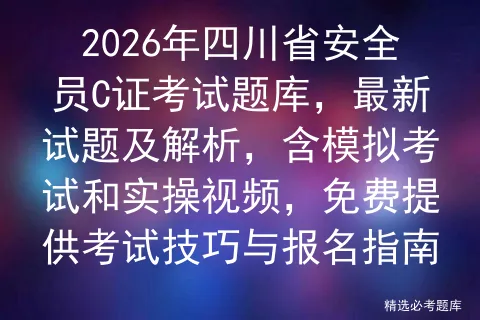 2026年四川省安全员C证考试题库,最新试题及解析,含模拟考试和实操视频,免费提供考试技巧与报名指南 第1张
