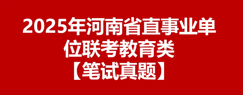 【联考真题】2025 年河南省省直事业单位联考教育类笔试真题 第1张