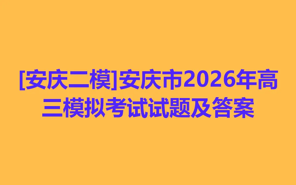 [安庆二模]安庆市2026年高三模拟考试各科试卷及答案 第1张