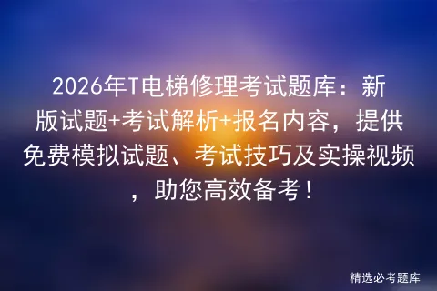 2026年T电梯修理考试题库:新版试题+考试解析+报名内容,提供免费试题、技巧及实操视频,助您高效备考! 第1张