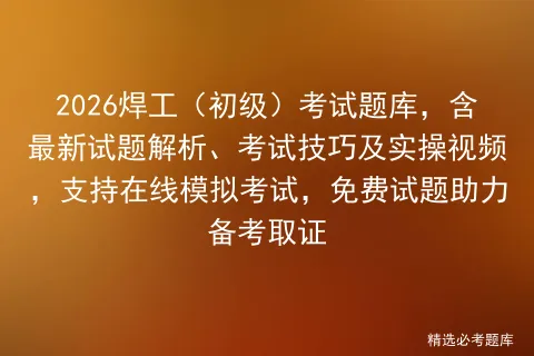 2026焊工(初级)考试题库,含最新试题解析、考试技巧及实操视频,支持在线,免费试题助力备考取证 第1张