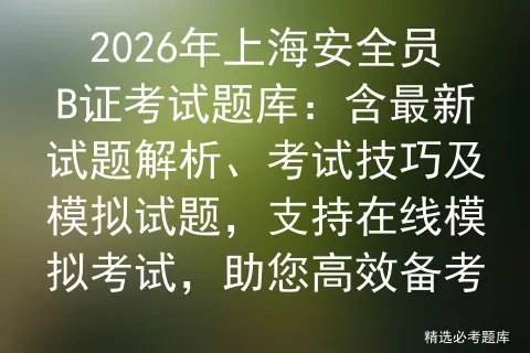 2026年上海安全员B证考试题库:含最新试题解析、考试技巧及模拟试题,支持在线,助您高效备考 第1张