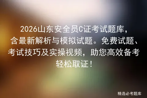 2026山东安全员C证考试题库,含最新解析与模拟试题.免费试题、技巧及实操视频,助您高效备考轻松取证! 第1张