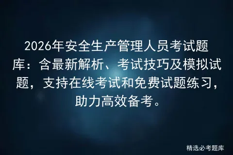 2026年安全生产管理人员考试题库:含最新解析、考试技巧及模拟试题,支持在线和免费试题练习,助力高效备考. 第1张