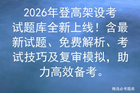 2026年登高架设考试题库全新上线!含最新试题、免费解析、考试技巧及复审,助力高效备考. 第1张