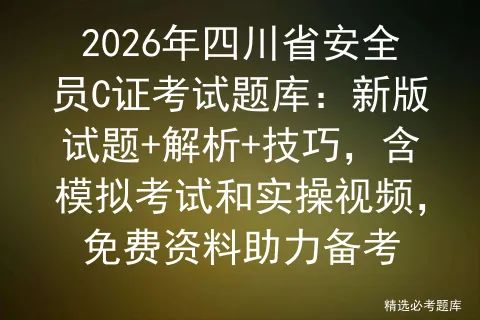 2026年四川省安全员C证考试题库:新版试题+解析+技巧,含模拟考试和实操视频,免费资料助力备考 第1张