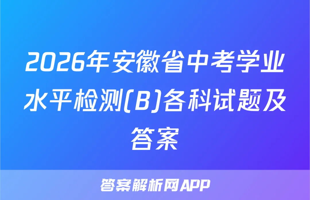 2026年安徽省中考学业水平检测(B)各科试题及答案 第1张