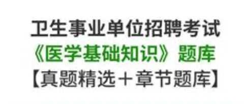 卫生事业单位招聘考试医学基础知识题库真题及答案 第1张 卫生事业单位招聘考试医学基础知识题库真题及答案 第1张