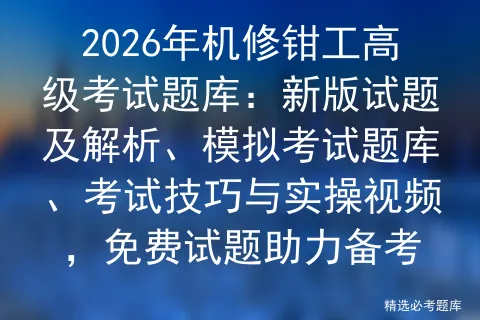 2026年机修钳工高级考试题库:新版试题及解析、模拟考试题库、考试技巧与实操视频,免费试题助力备考 第1张