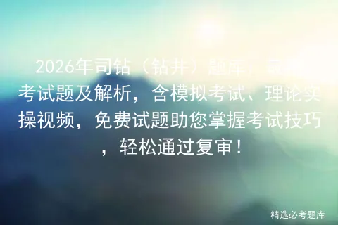 2026年司钻(钻井)题库:最新考试题及解析,含模拟考试、理论实操视频,免费试题助您掌握考试技巧,轻松通过复审! 第1张
