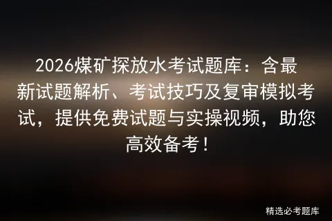 2026煤矿探放水考试题库:含最新试题解析、考试技巧及复审模拟考试,提供免费试题与实操视频,助您高效备考! 第1张