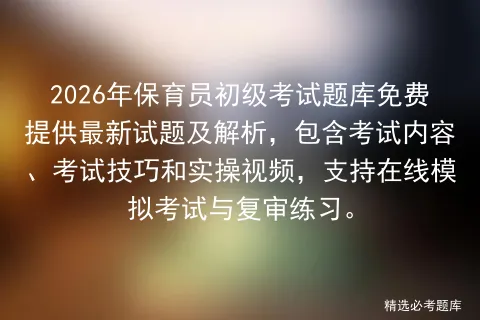 2026年保育员初级考试题库免费提供最新试题及解析,包含考试内容、考试技巧和实操视频,支持在线与复审练习. 第1张