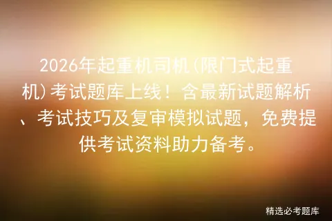 2026年起重机司机(限门式起重机)考试题库上线!含最新试题解析、技巧及复审试题,免费提供资料助力备考. 第1张