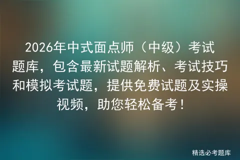 2026年中式面点师(中级)考试题库,包含最新试题解析、考试技巧和题,提供免费试题及实操视频,助您轻松备考! 第1张 2026年中式面点师(中级)考试题库,包含最新试题解析、考试技巧和题,提供免费试题及实操视频,助您轻松备考! 第1张