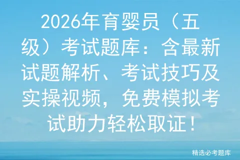 2026年育婴员(五级)考试题库:含最新试题解析、考试技巧及实操视频,免费助力轻松取证! 第1张