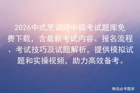 2026中式烹调师中级考试题库免费下载,含最新考试内容、报名流程、技巧及试题解析,提供试题和实操视频,助力高效备考. 第1张