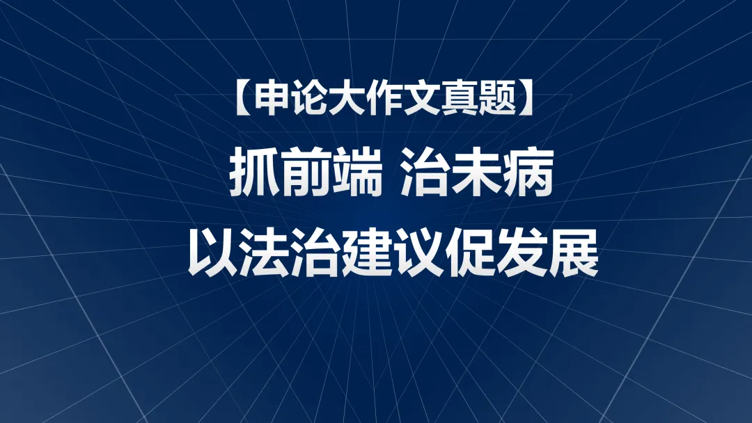 【申论大作文真题】抓前端 治未病 以法治建议促发展 第1张