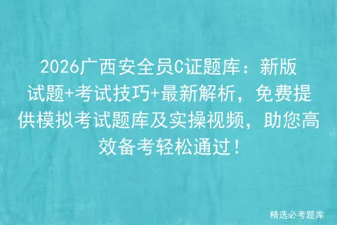 2026广西安全员C证题库:新版试题+考试技巧+最新解析,免费提供题库及实操视频,助您高效备考轻松通过! 第1张