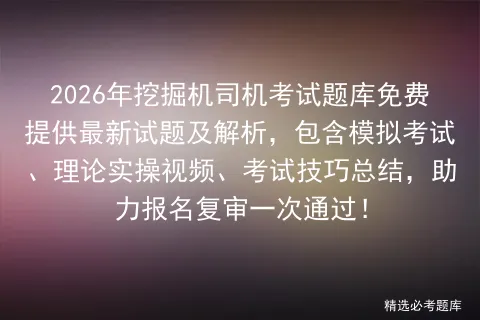 2026年挖掘机司机考试题库免费提供最新试题及解析,包含模拟考试、理论实操视频、考试技巧总结,助力报名复审一次通过! 第1张