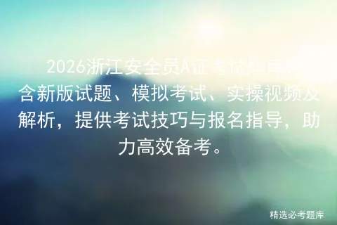 2026浙江安全员A证考试题库,含新版试题、模拟考试、实操视频及解析,提供考试技巧与报名指导,助力高效备考. 第1张 2026浙江安全员A证考试题库,含新版试题、模拟考试、实操视频及解析,提供考试技巧与报名指导,助力高效备考. 第1张