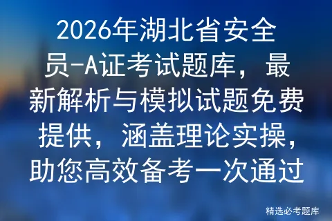 2026年湖北省安全员-A证考试题库,最新解析与模拟试题免费提供,涵盖理论实操,助您高效备考一次通过 第1张