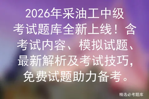 2026年采油工中级考试题库全新上线!含考试内容、模拟试题、最新解析及技巧,免费试题助力备考. 第1张 2026年采油工中级考试题库全新上线!含考试内容、模拟试题、最新解析及技巧,免费试题助力备考. 第1张