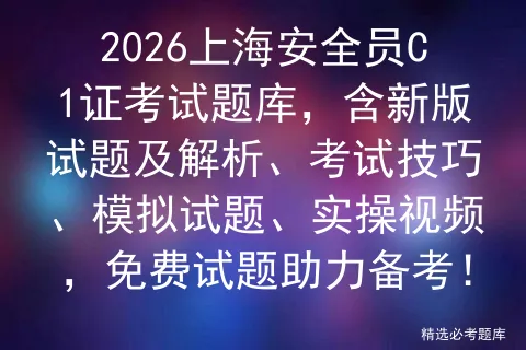 2026上海安全员C1证考试题库,含新版试题及解析、考试技巧、试题、实操视频,免费试题助力备考! 第1张