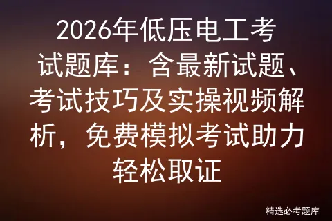 2026年低压电工考试题库:含最新试题、考试技巧及实操视频解析,免费助力轻松取证 第1张