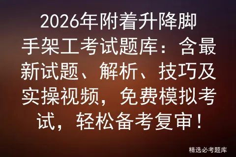 2026年附着升降脚手架工考试题库:含最新试题、解析、技巧及实操视频,免费,轻松备考复审! 第1张