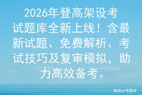 2026年登高架设考试题库全新上线!含最新试题、免费解析、考试技巧及复审,助力高效备考 第1张