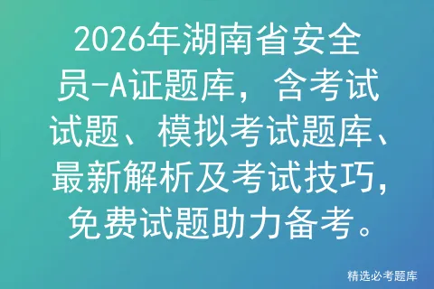 2026年湖南省安全员-A证题库,含考试试题、模拟考试题库、最新解析及考试技巧,免费试题助力备考. 第1张
